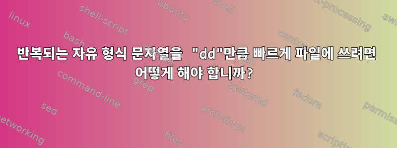 반복되는 자유 형식 문자열을 "dd"만큼 빠르게 파일에 쓰려면 어떻게 해야 합니까?