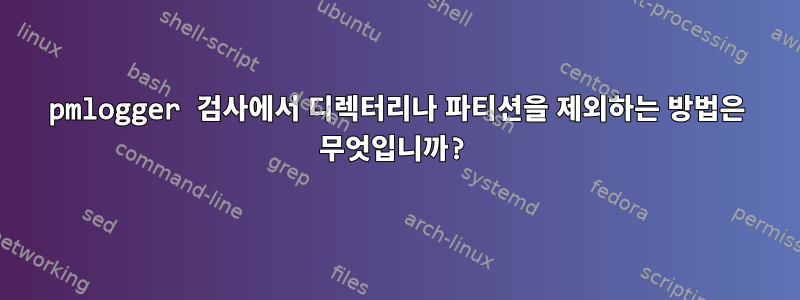 pmlogger 검사에서 디렉터리나 파티션을 제외하는 방법은 무엇입니까?