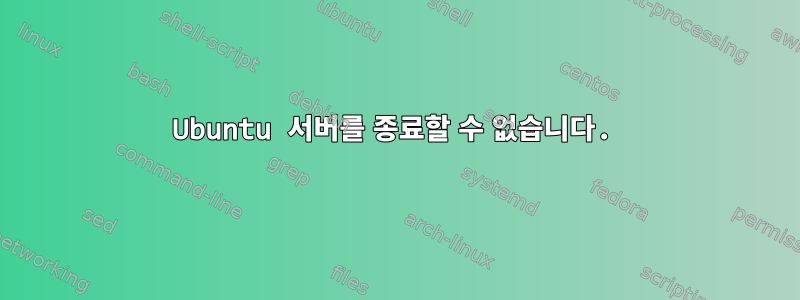 Ubuntu 서버를 종료할 수 없습니다.