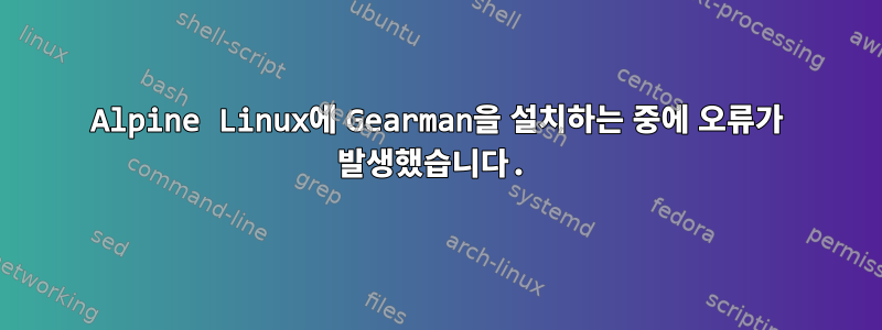 Alpine Linux에 Gearman을 설치하는 중에 오류가 발생했습니다.