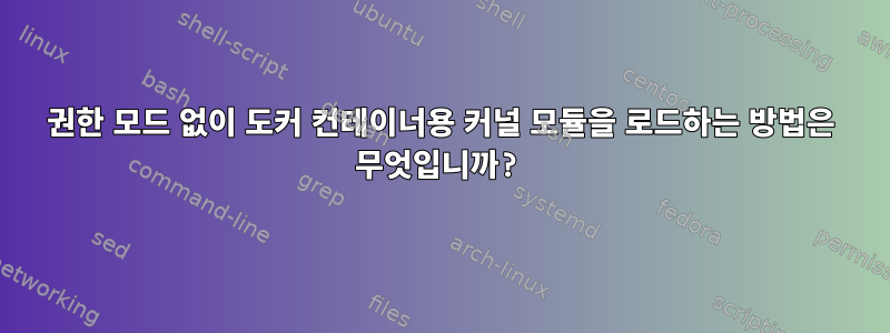 권한 모드 없이 도커 컨테이너용 커널 모듈을 로드하는 방법은 무엇입니까?