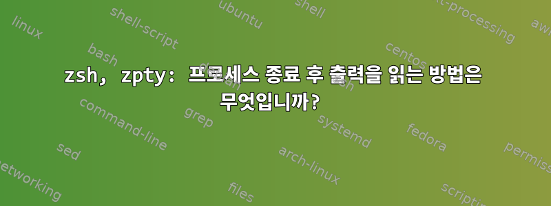 zsh, zpty: 프로세스 종료 후 출력을 읽는 방법은 무엇입니까?