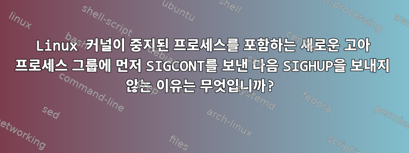 Linux 커널이 중지된 프로세스를 포함하는 새로운 고아 프로세스 그룹에 먼저 SIGCONT를 보낸 다음 SIGHUP을 보내지 않는 이유는 무엇입니까?