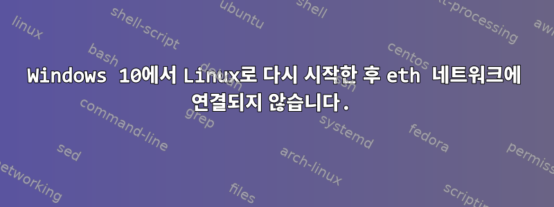 Windows 10에서 Linux로 다시 시작한 후 eth 네트워크에 연결되지 않습니다.