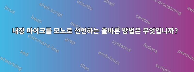 내장 마이크를 모노로 선언하는 올바른 방법은 무엇입니까?