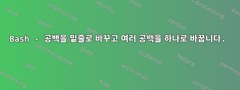 Bash - 공백을 밑줄로 바꾸고 여러 공백을 하나로 바꿉니다.