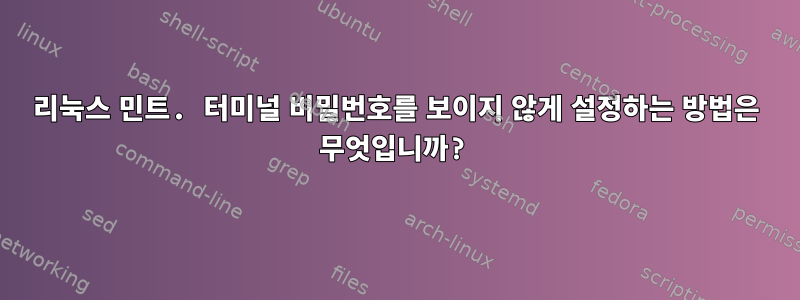 리눅스 민트. 터미널 비밀번호를 보이지 않게 설정하는 방법은 무엇입니까?