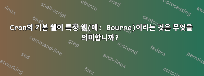 Cron의 기본 쉘이 특정 쉘(예: Bourne)이라는 것은 무엇을 의미합니까?