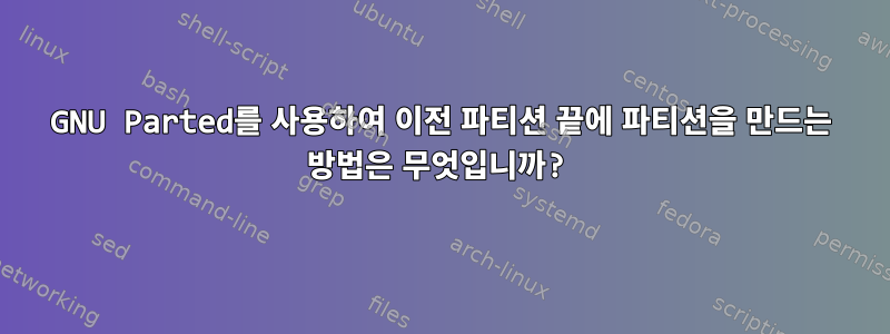 GNU Parted를 사용하여 이전 파티션 끝에 파티션을 만드는 방법은 무엇입니까?