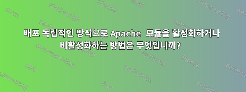 배포 독립적인 방식으로 Apache 모듈을 활성화하거나 비활성화하는 방법은 무엇입니까?