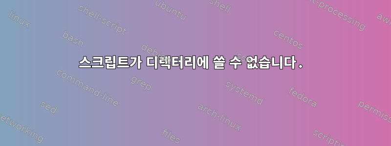 스크립트가 디렉터리에 쓸 수 없습니다.