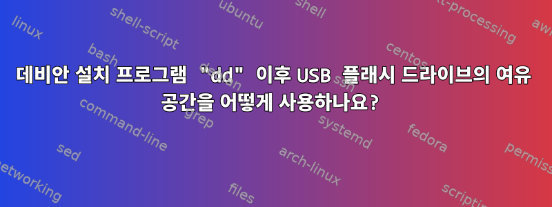 데비안 설치 프로그램 "dd" 이후 USB 플래시 드라이브의 여유 공간을 어떻게 사용하나요?