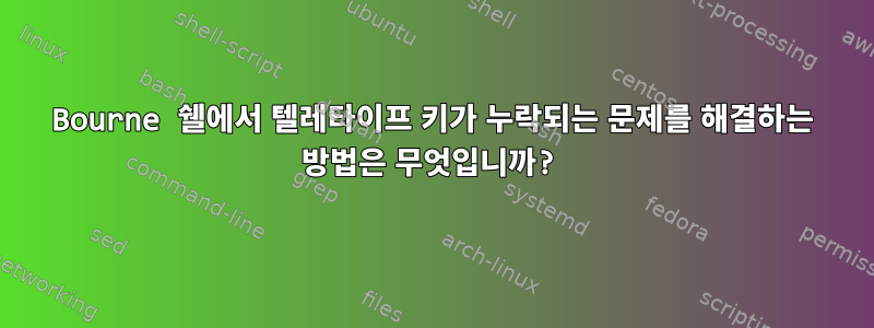 Bourne 쉘에서 텔레타이프 키가 누락되는 문제를 해결하는 방법은 무엇입니까?