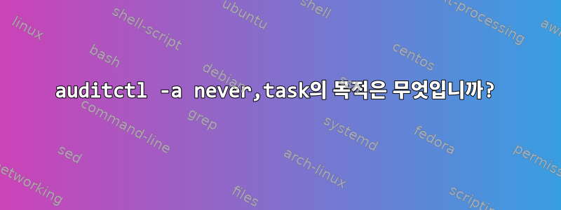 auditctl -a never,task의 목적은 무엇입니까?