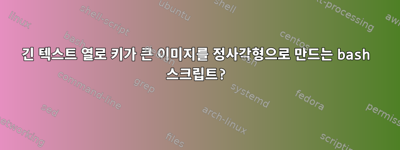 긴 텍스트 열로 키가 큰 이미지를 정사각형으로 만드는 bash 스크립트?