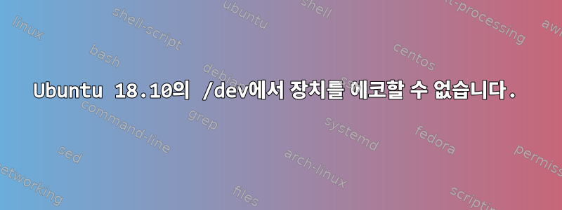 Ubuntu 18.10의 /dev에서 장치를 에코할 수 없습니다.