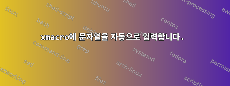 xmacro에 문자열을 자동으로 입력합니다.