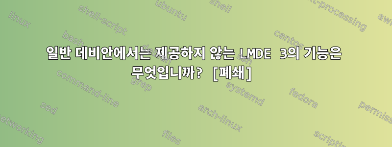 일반 데비안에서는 제공하지 않는 LMDE 3의 기능은 무엇입니까? [폐쇄]