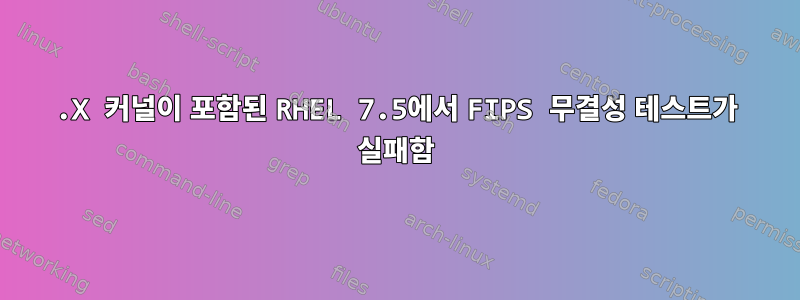 4.X 커널이 포함된 RHEL 7.5에서 FIPS 무결성 테스트가 실패함