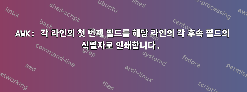 AWK: 각 라인의 첫 번째 필드를 해당 라인의 각 후속 필드의 식별자로 인쇄합니다.