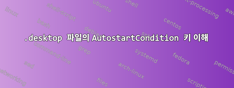 .desktop 파일의 AutostartCondition 키 이해