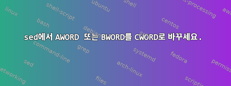 sed에서 AWORD 또는 BWORD를 CWORD로 바꾸세요.