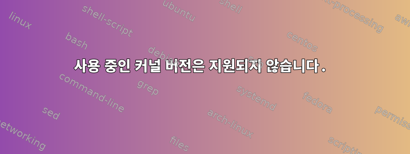 사용 중인 커널 버전은 지원되지 않습니다.