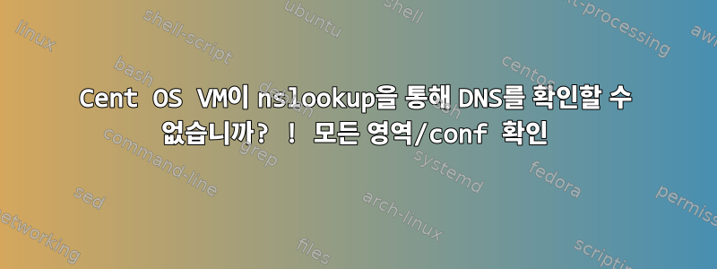 Cent OS VM이 nslookup을 통해 DNS를 확인할 수 없습니까? ! 모든 영역/conf 확인