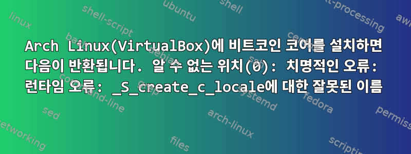 Arch Linux(VirtualBox)에 비트코인 ​​코어를 설치하면 다음이 반환됩니다. 알 수 없는 위치(0): 치명적인 오류: 런타임 오류: _S_create_c_locale에 대한 잘못된 이름