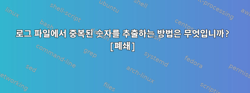 로그 파일에서 중복된 숫자를 추출하는 방법은 무엇입니까? [폐쇄]