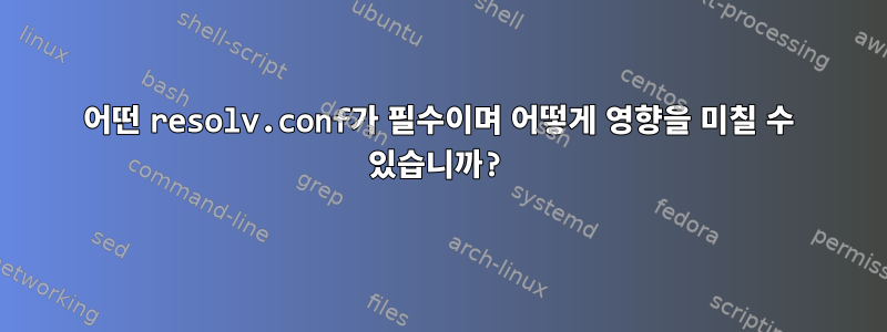 어떤 resolv.conf가 필수이며 어떻게 영향을 미칠 수 있습니까?