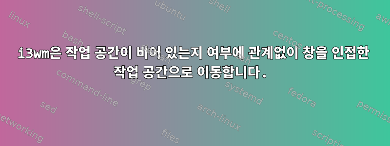 i3wm은 작업 공간이 비어 있는지 여부에 관계없이 창을 인접한 작업 공간으로 이동합니다.