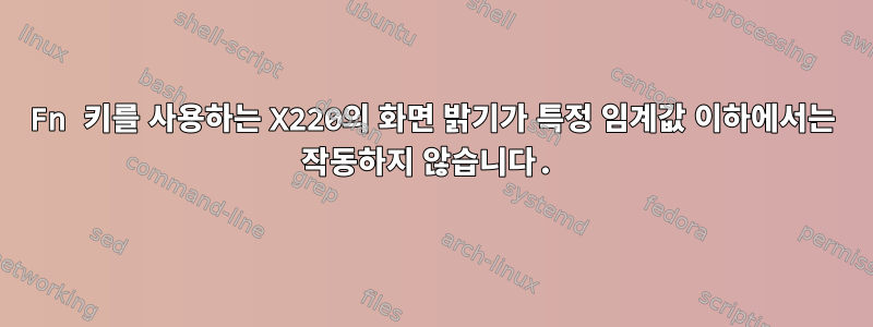 Fn 키를 사용하는 X220의 화면 밝기가 특정 임계값 이하에서는 작동하지 않습니다.