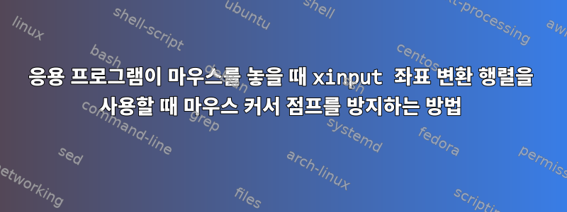 응용 프로그램이 마우스를 놓을 때 xinput 좌표 변환 행렬을 사용할 때 마우스 커서 점프를 방지하는 방법