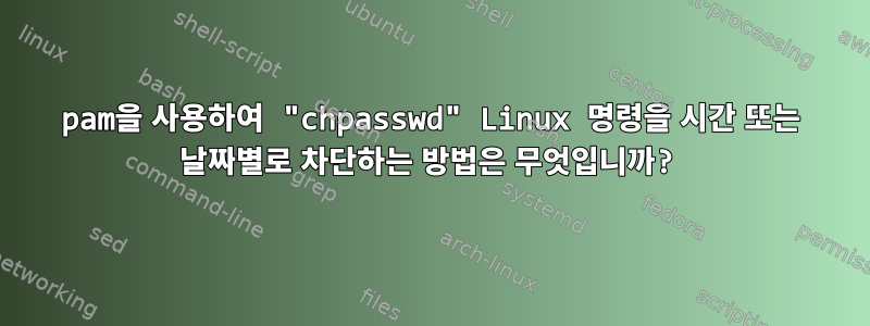 pam을 사용하여 "chpasswd" Linux 명령을 시간 또는 날짜별로 차단하는 방법은 무엇입니까?