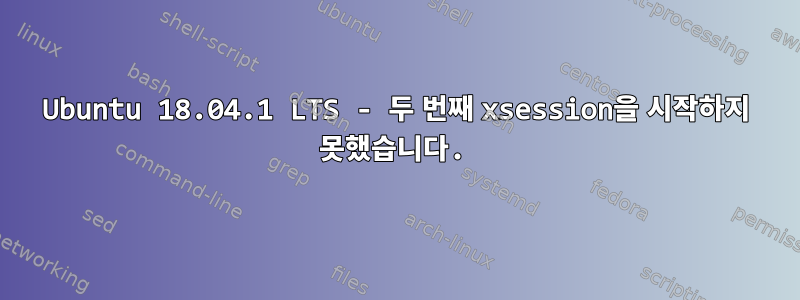 Ubuntu 18.04.1 LTS - 두 번째 xsession을 시작하지 못했습니다.