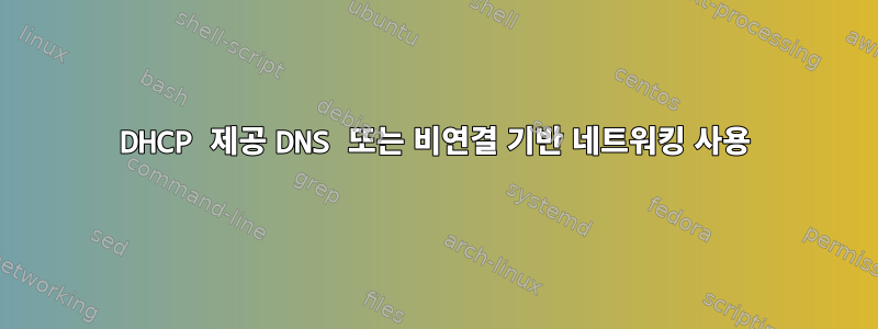 DHCP 제공 DNS 또는 비연결 기반 네트워킹 사용