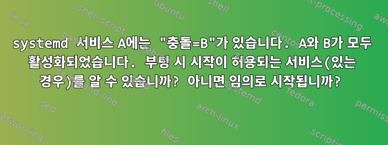 systemd 서비스 A에는 "충돌=B"가 있습니다. A와 B가 모두 활성화되었습니다. 부팅 시 시작이 허용되는 서비스(있는 경우)를 알 수 있습니까? 아니면 임의로 시작됩니까?