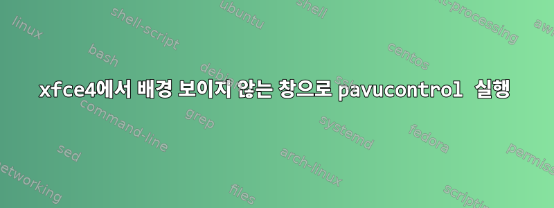 xfce4에서 배경 보이지 않는 창으로 pavucontrol 실행