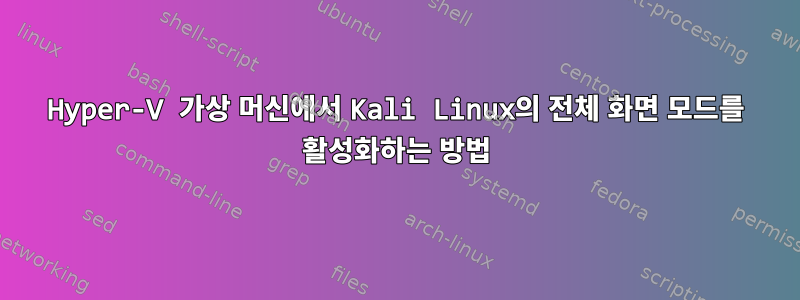 Hyper-V 가상 머신에서 Kali Linux의 전체 화면 모드를 활성화하는 방법