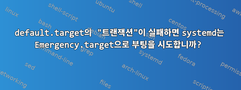 default.target의 "트랜잭션"이 실패하면 systemd는 Emergency.target으로 부팅을 시도합니까?