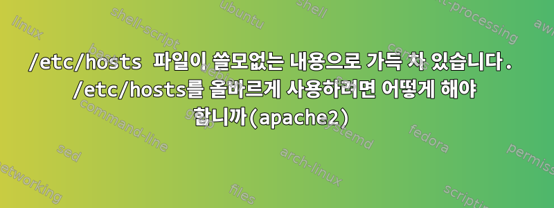 /etc/hosts 파일이 쓸모없는 내용으로 가득 차 있습니다. /etc/hosts를 올바르게 사용하려면 어떻게 해야 합니까(apache2)