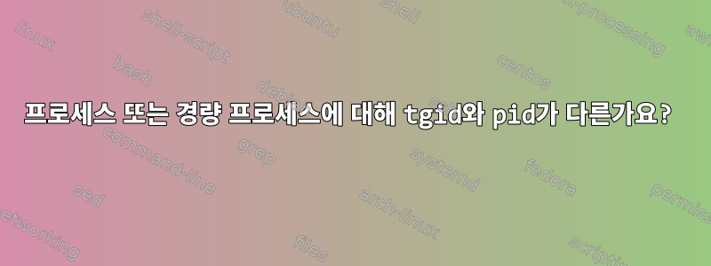 프로세스 또는 경량 프로세스에 대해 tgid와 pid가 다른가요?