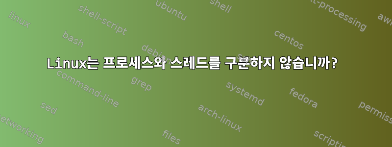 Linux는 프로세스와 스레드를 구분하지 않습니까?