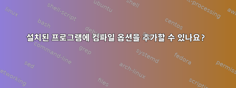 설치된 프로그램에 컴파일 옵션을 추가할 수 있나요?