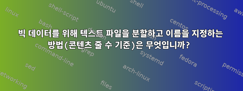 빅 데이터를 위해 텍스트 파일을 분할하고 이름을 지정하는 방법(콘텐츠 줄 수 기준)은 무엇입니까?