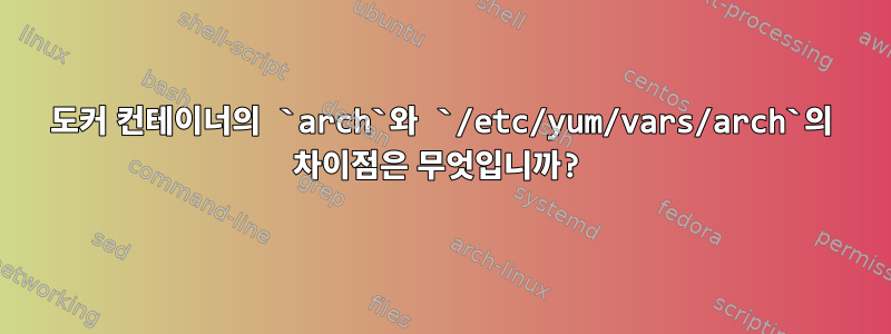 도커 컨테이너의 `arch`와 `/etc/yum/vars/arch`의 차이점은 무엇입니까?