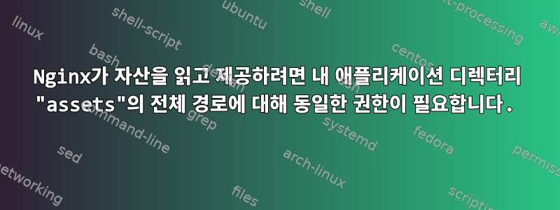 Nginx가 자산을 읽고 제공하려면 내 애플리케이션 디렉터리 "assets"의 전체 경로에 대해 동일한 권한이 필요합니다.