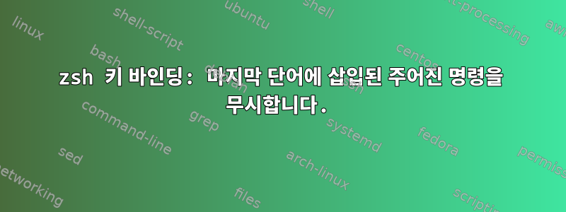 zsh 키 바인딩: 마지막 단어에 삽입된 주어진 명령을 무시합니다.