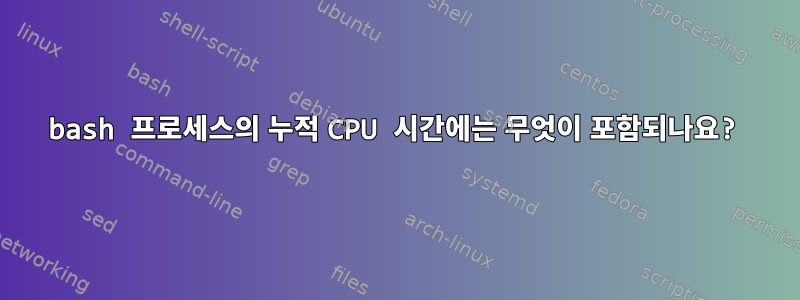 bash 프로세스의 누적 CPU 시간에는 무엇이 포함되나요?